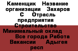 Каменщик › Название организации ­ Захаров С. › Отрасль предприятия ­ Строительство › Минимальный оклад ­ 45 000 - Все города Работа » Вакансии   . Адыгея респ.